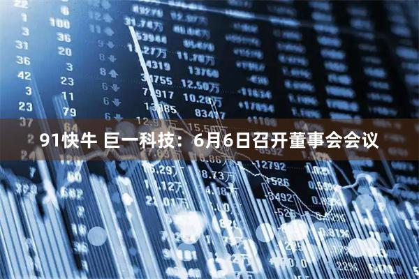 91快牛 巨一科技：6月6日召开董事会会议