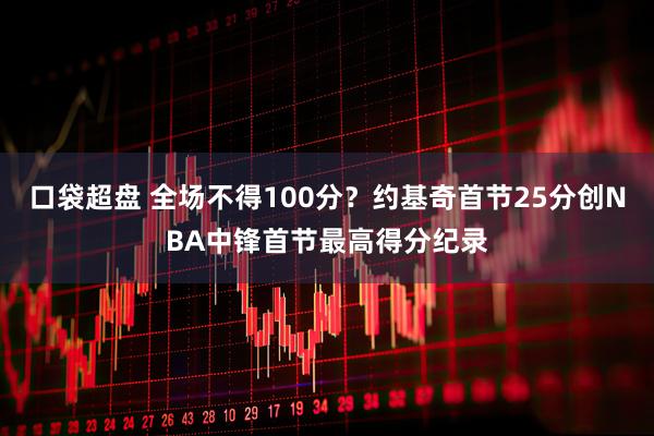 口袋超盘 全场不得100分？约基奇首节25分创NBA中锋首节最高得分纪录