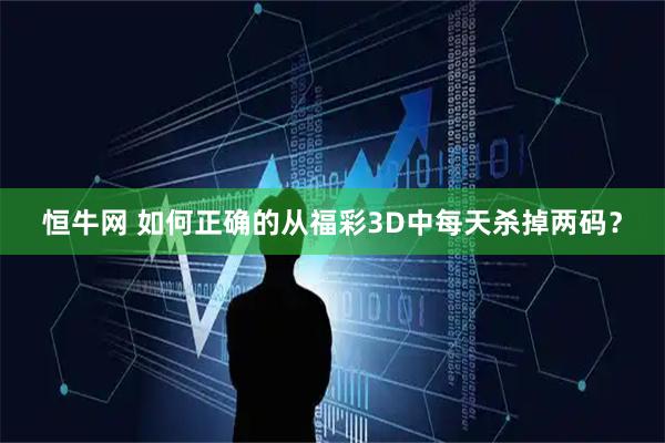 恒牛网 如何正确的从福彩3D中每天杀掉两码？