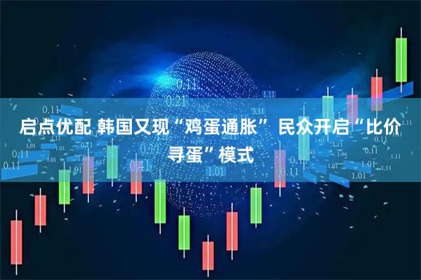 启点优配 韩国又现“鸡蛋通胀” 民众开启“比价寻蛋”模式